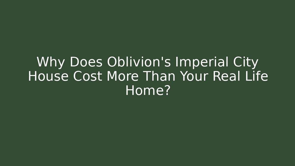 Why Does Oblivion's Imperial City House Cost More Than Your Real Life Home?