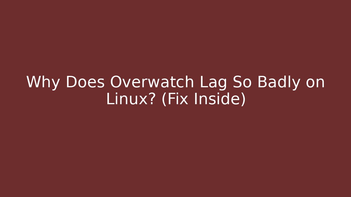 Why Does Overwatch Lag So Badly on Linux? (Fix Inside)