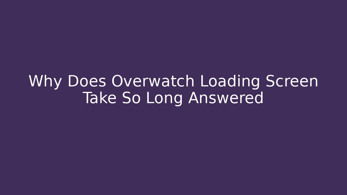 Why Does Overwatch Loading Screen Take So Long Answered