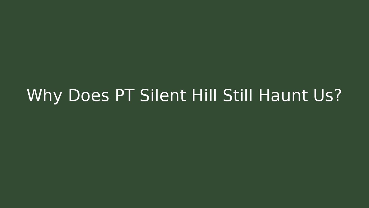 Why Does PT Silent Hill Still Haunt Us?