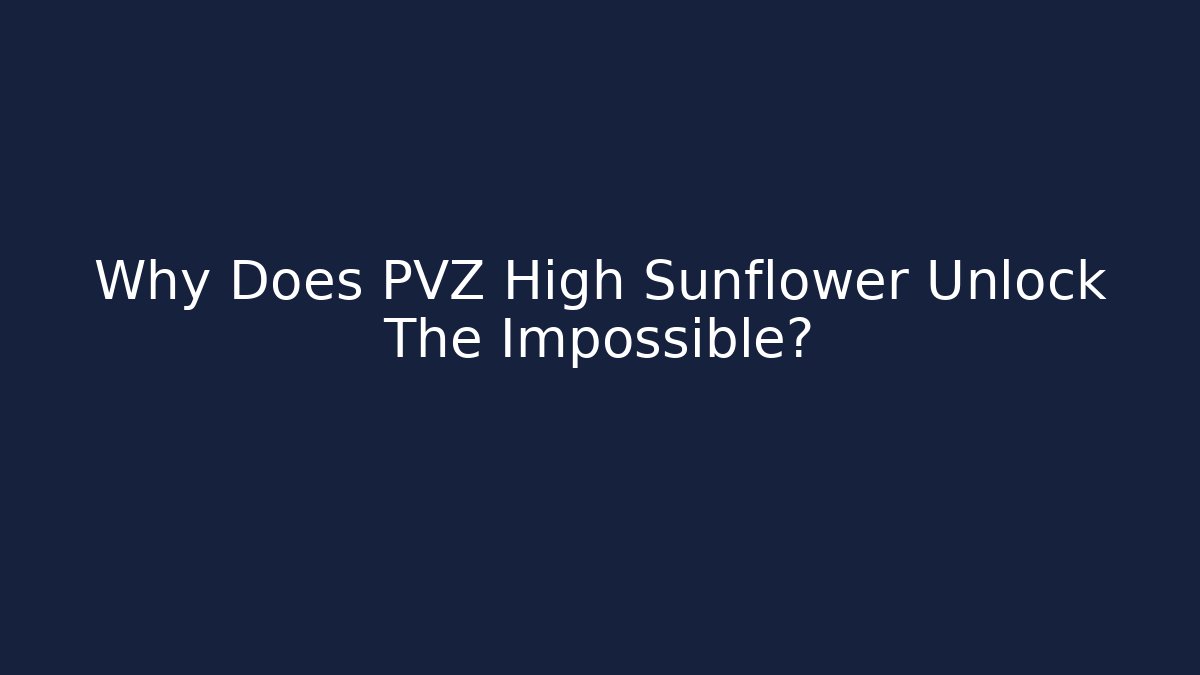 Why Does PVZ High Sunflower Unlock The Impossible?