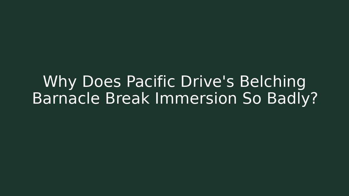 Why Does Pacific Drive's Belching Barnacle Break Immersion So Badly? - Celivion