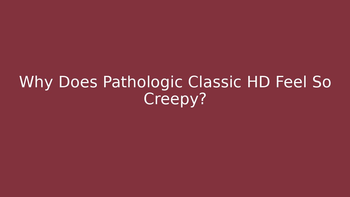 Why Does Pathologic Classic HD Feel So Creepy?