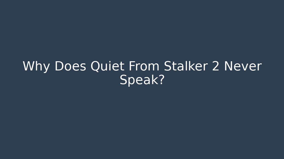 Why Does Quiet From Stalker 2 Never Speak?