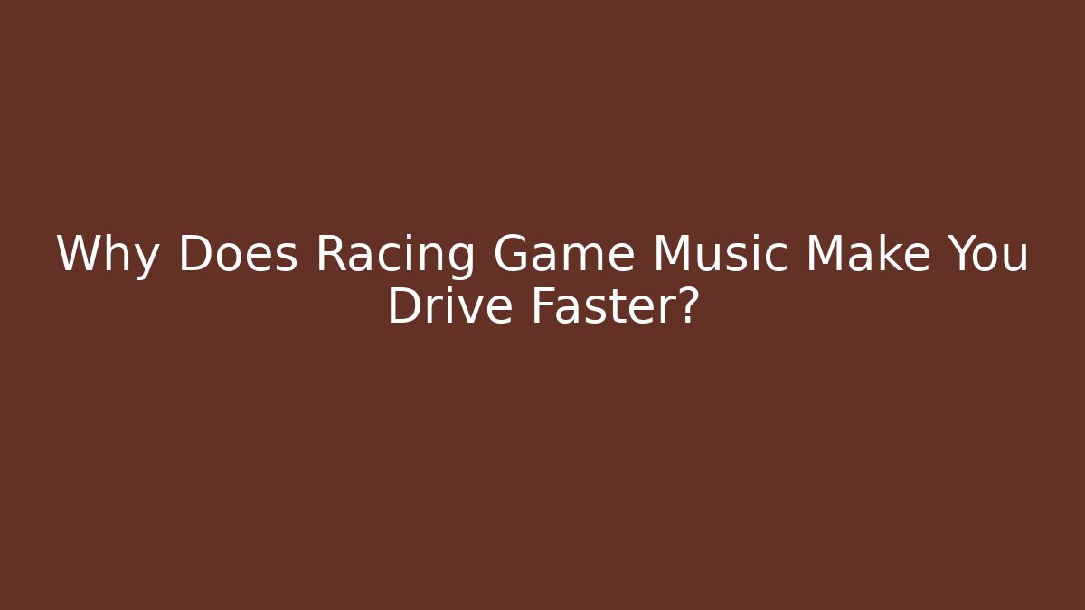 Why Does Racing Game Music Make You Drive Faster? - Celivion