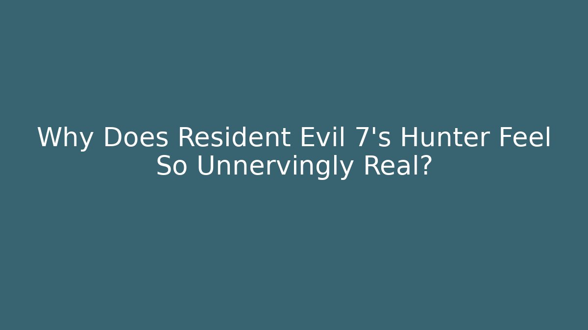 Why Does Resident Evil 7's Hunter Feel So Unnervingly Real? - Celivion