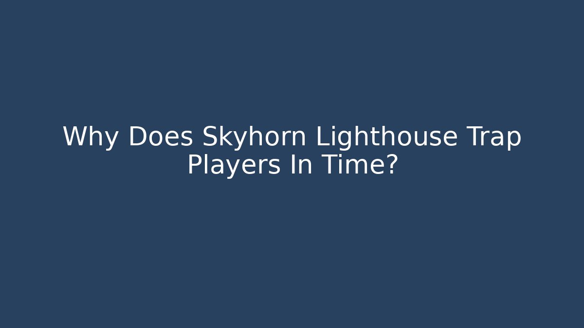 Why Does Skyhorn Lighthouse Trap Players In Time?