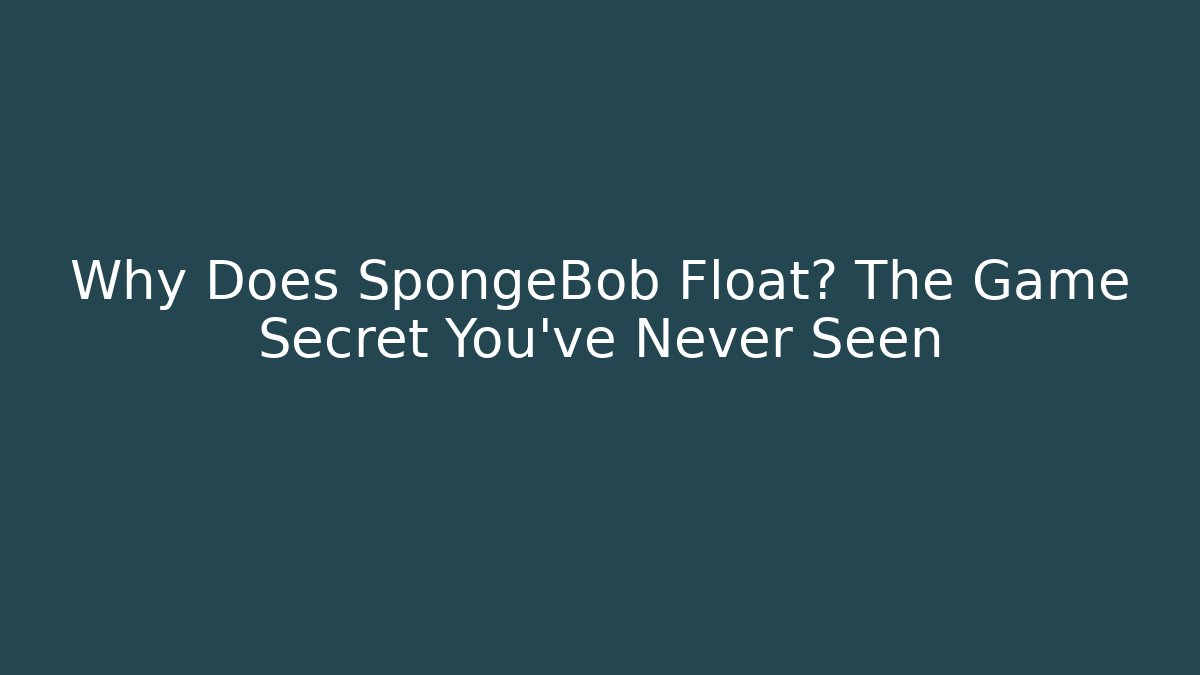 Why Does SpongeBob Float? The Game Secret You’ve Never Seen