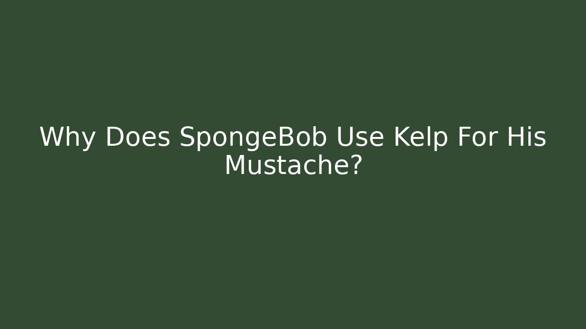 Why Does SpongeBob Use Kelp For His Mustache?