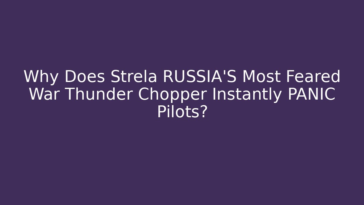 Why Does Strela RUSSIA'S Most Feared War Thunder Chopper Instantly PANIC Pilots?