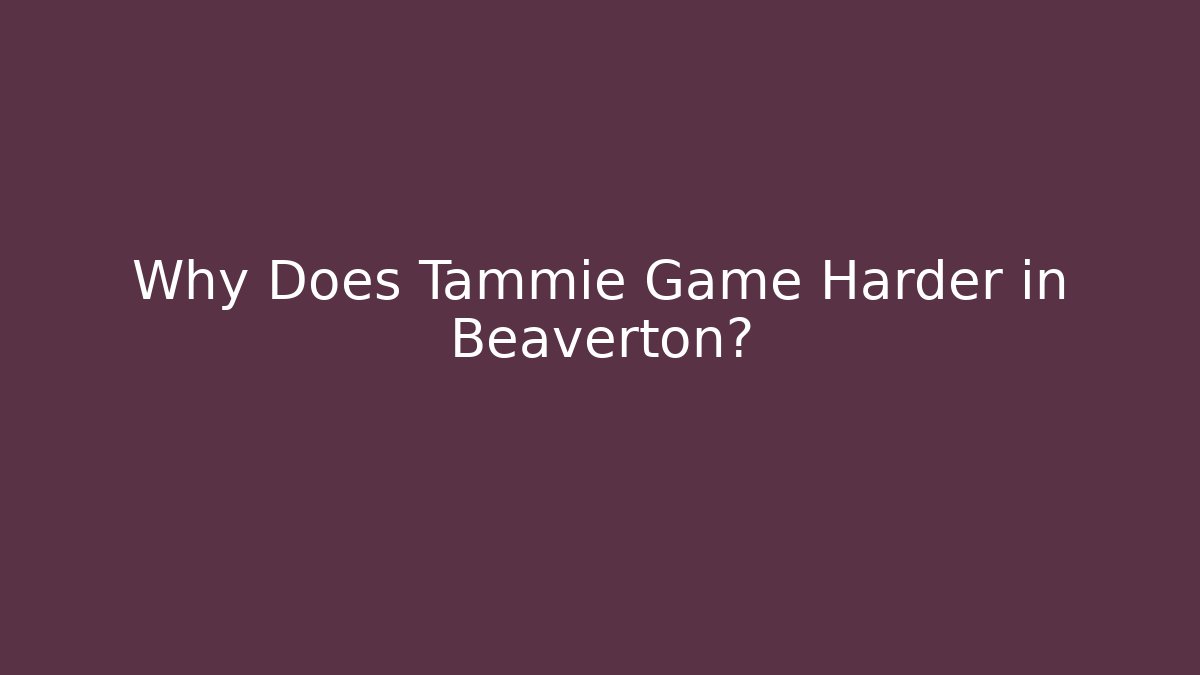 Why Does Tammie Game Harder in Beaverton?