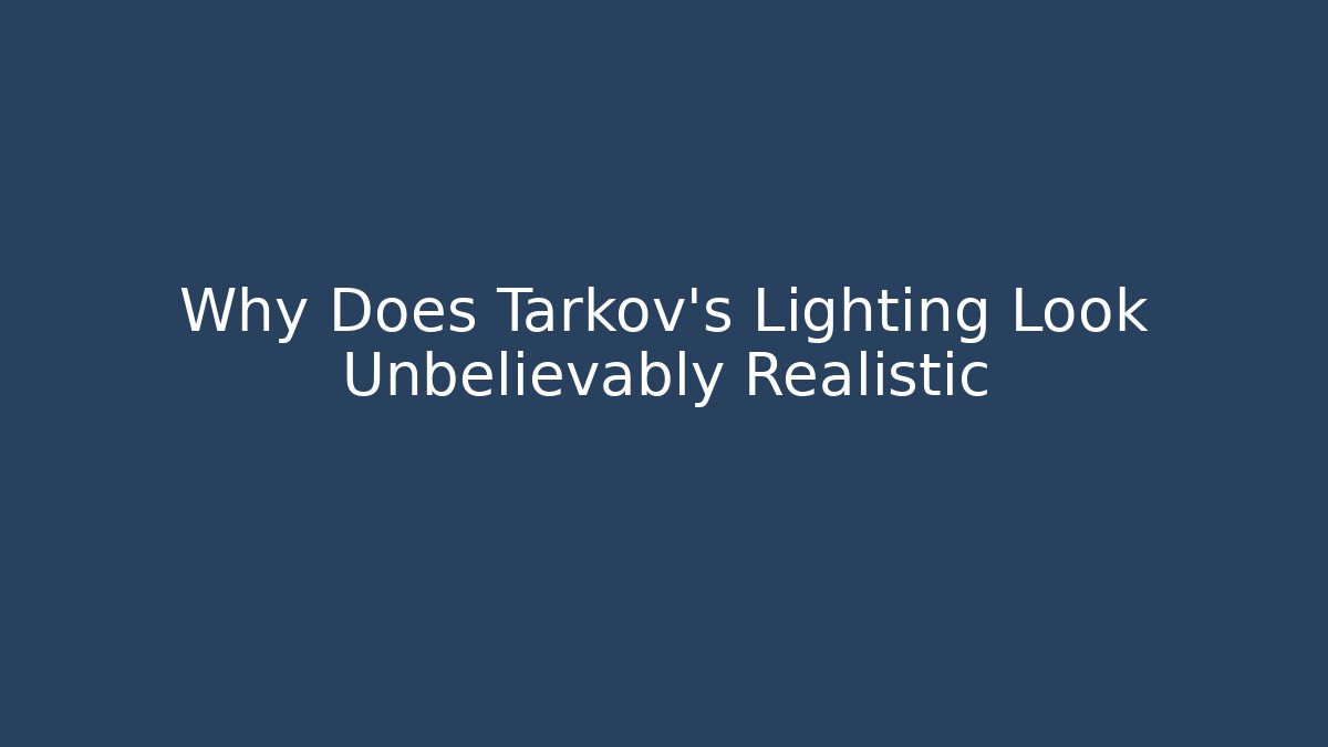 Why Does Tarkov's Lighting Look Unbelievably Realistic