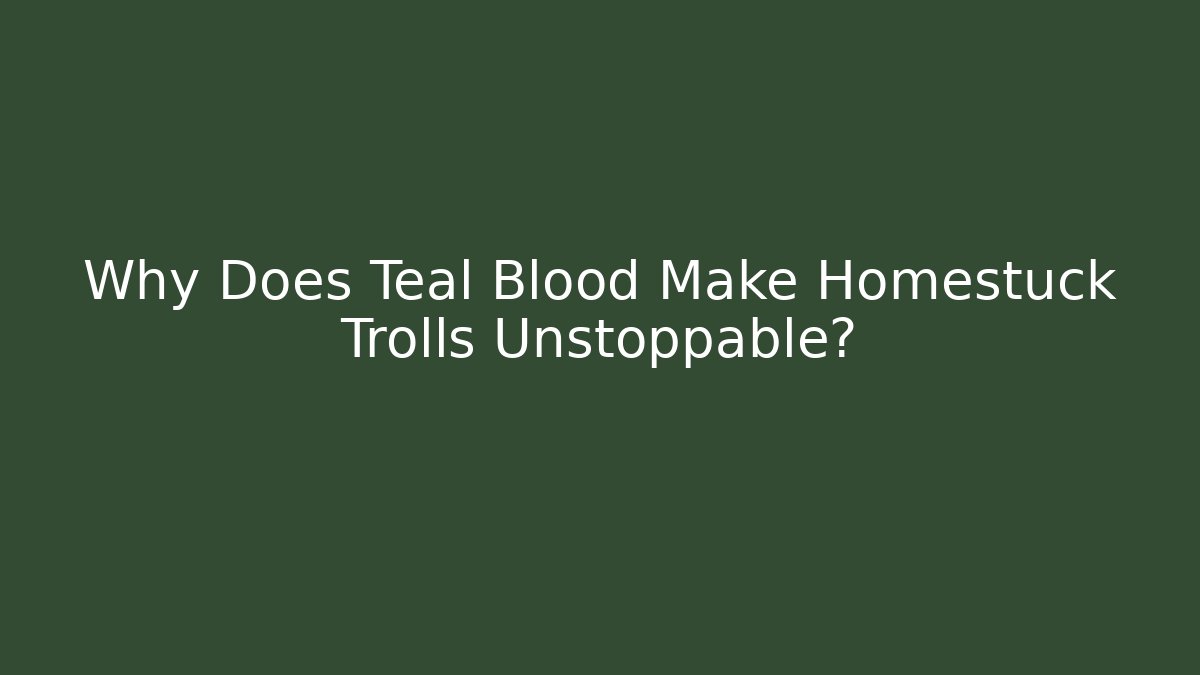 Why Does Teal Blood Make Homestuck Trolls Unstoppable? - Celivion
