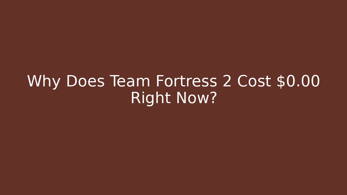 Why Does Team Fortress 2 Cost $0.00 Right Now?