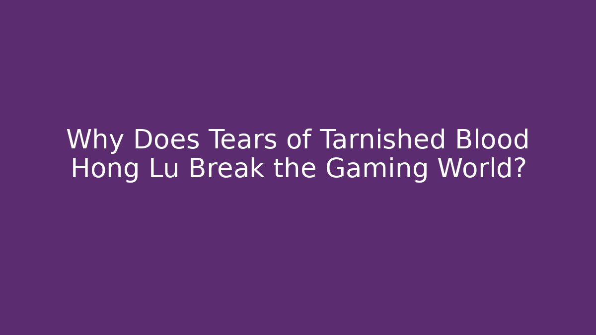 Why Does Tears of Tarnished Blood Hong Lu Break the Gaming World?
