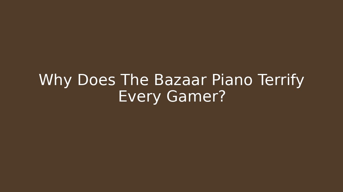 Why Does The Bazaar Piano Terrify Every Gamer?