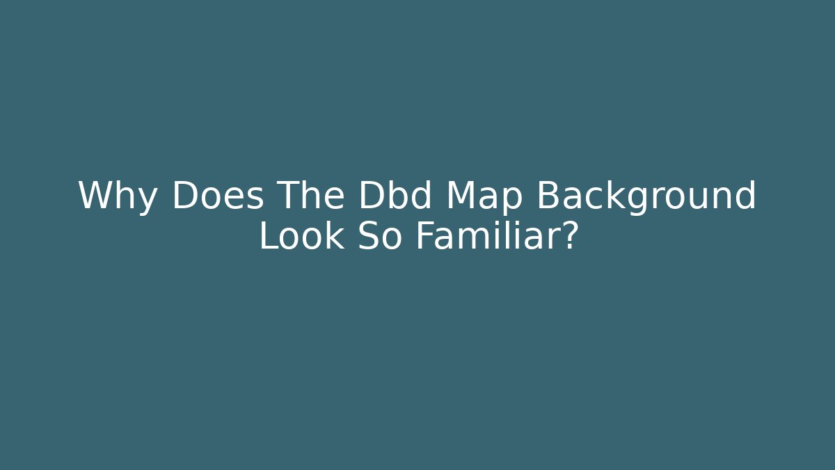 Why Does The Dbd Map Background Look So Familiar? - Celivion