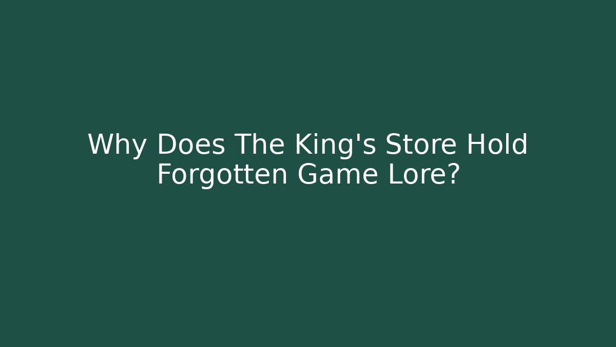 Why Does The King's Store Hold Forgotten Game Lore?