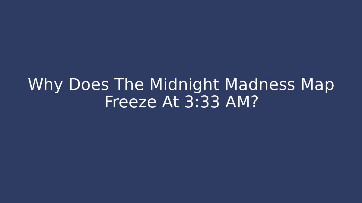 Why Does The Midnight Madness Map Freeze At 3:33 AM? - Celivion