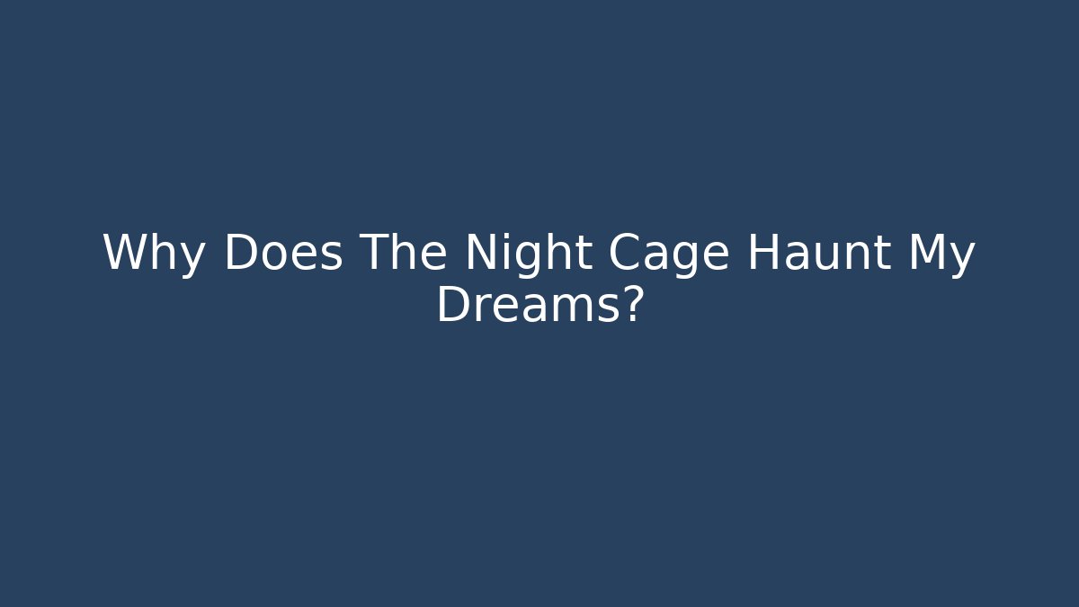 Why Does The Night Cage Haunt My Dreams?
