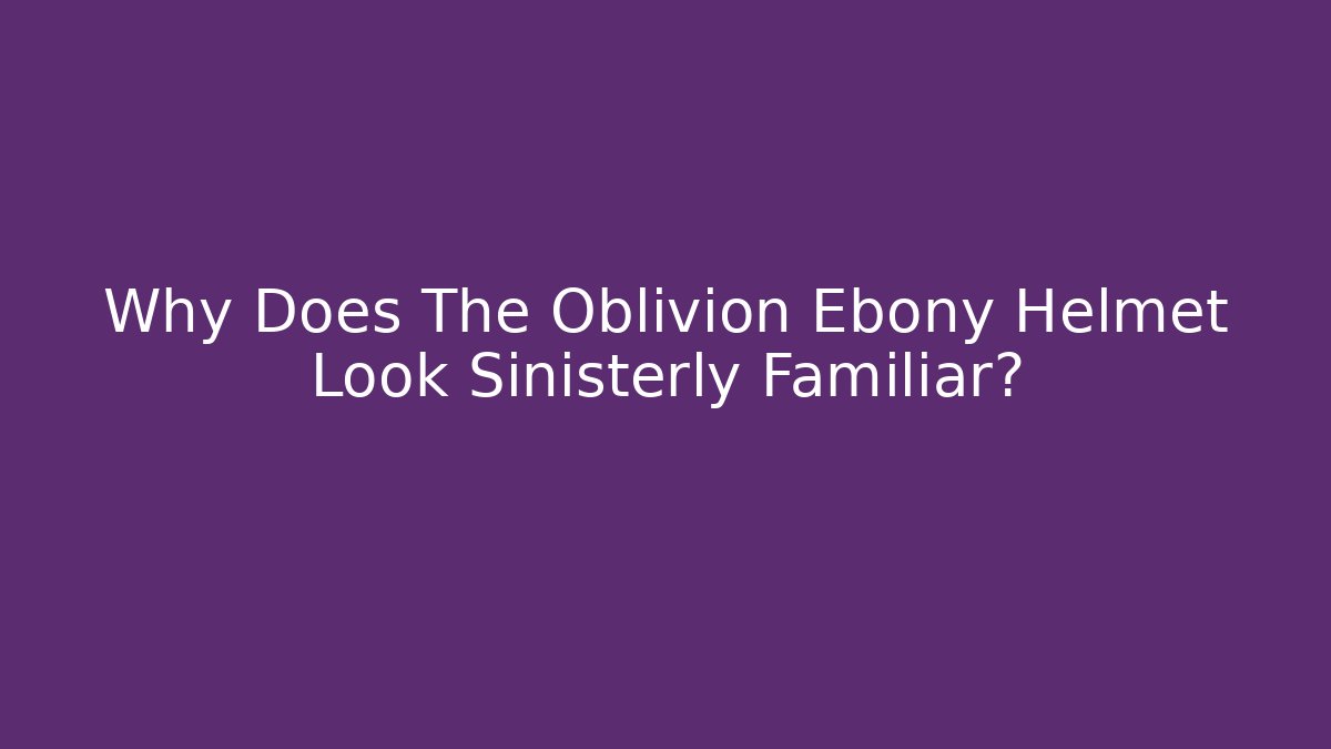 Why Does The Oblivion Ebony Helmet Look Sinisterly Familiar?