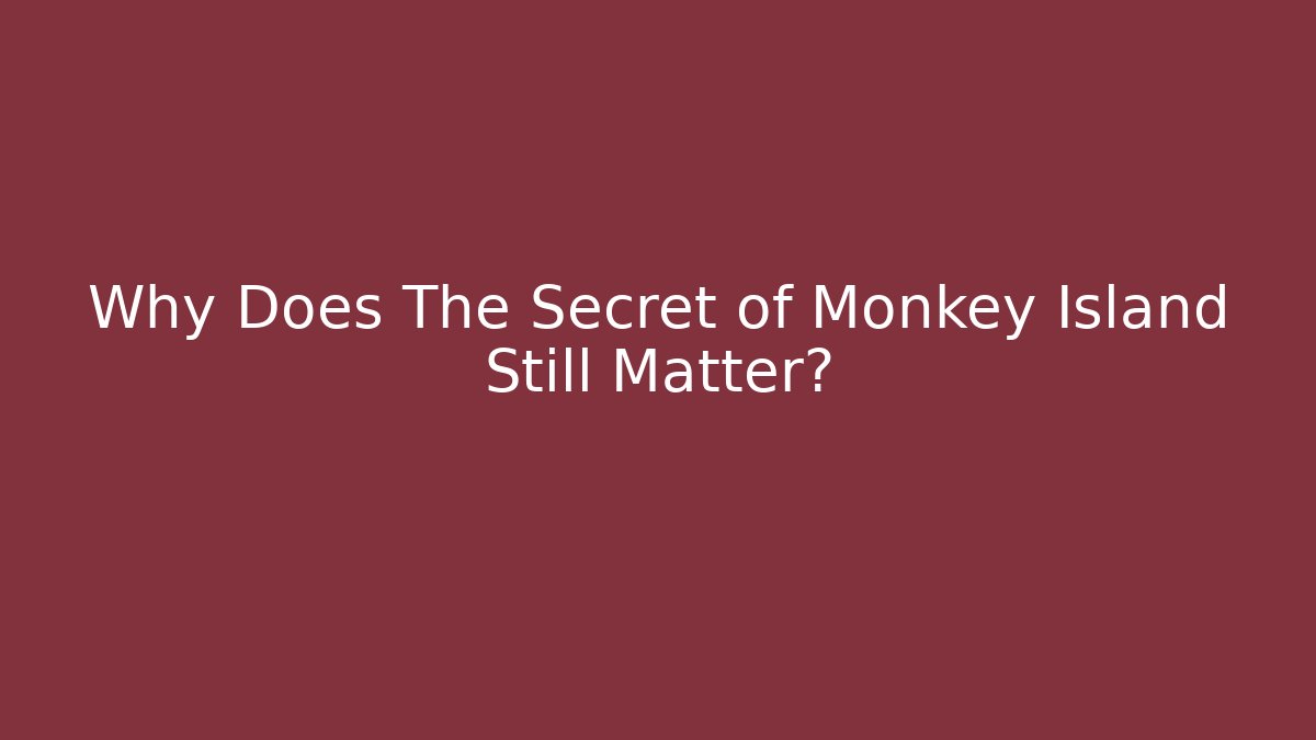 Why Does The Secret of Monkey Island Still Matter?