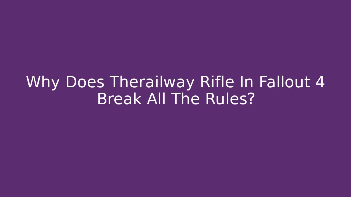 Why Does Therailway Rifle In Fallout 4 Break All The Rules?