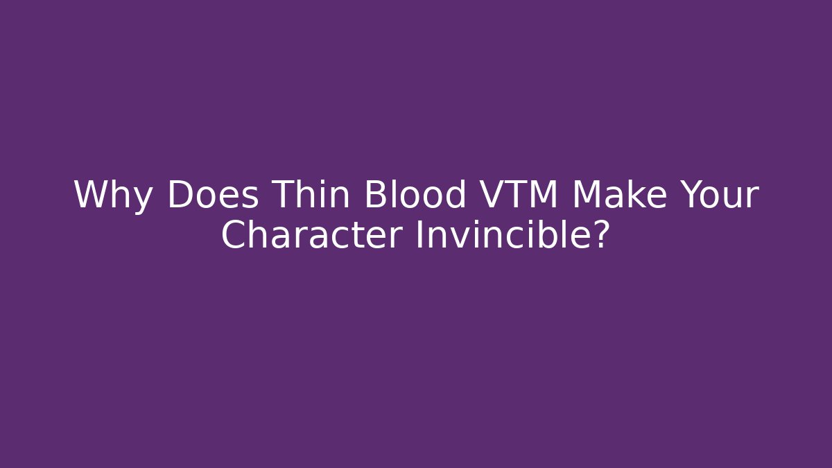 Why Does Thin Blood VTM Make Your Character Invincible?