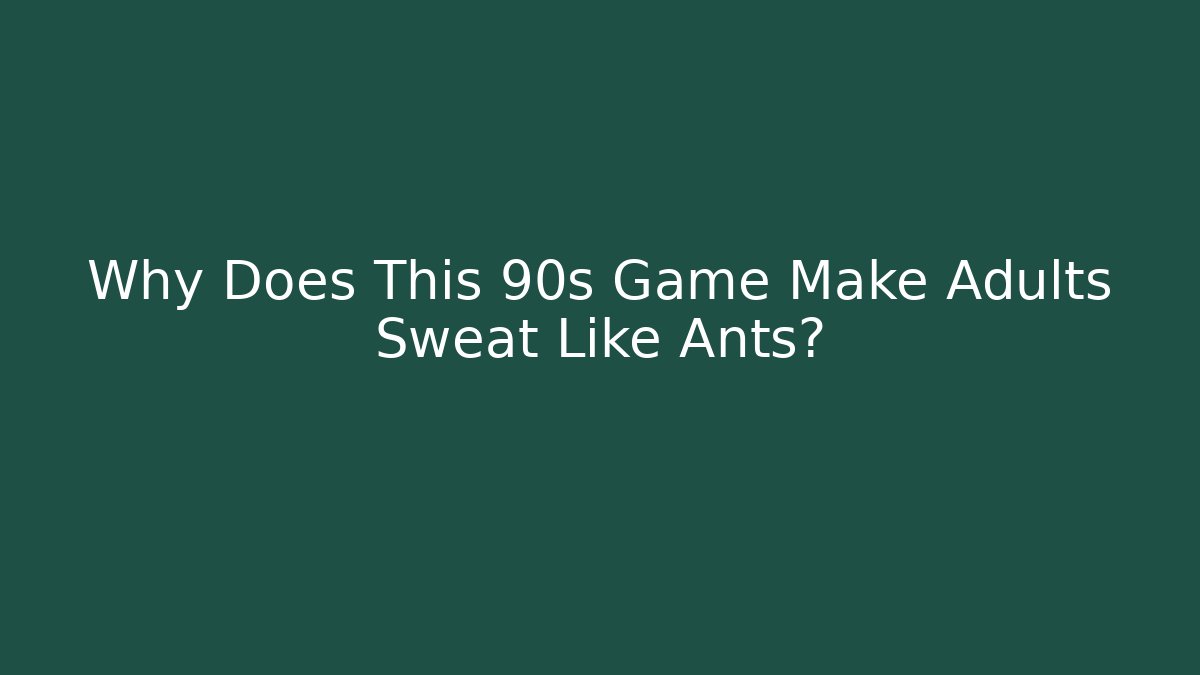 Why Does This 90s Game Make Adults Sweat Like Ants?