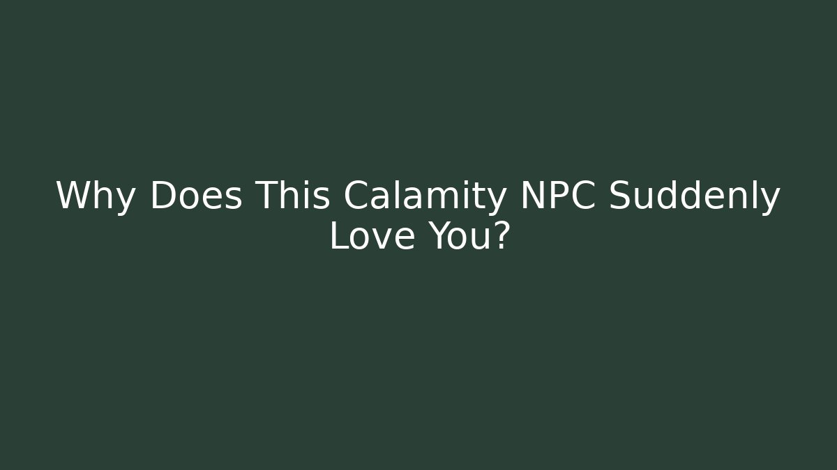 Why Does This Calamity NPC Suddenly Love You?