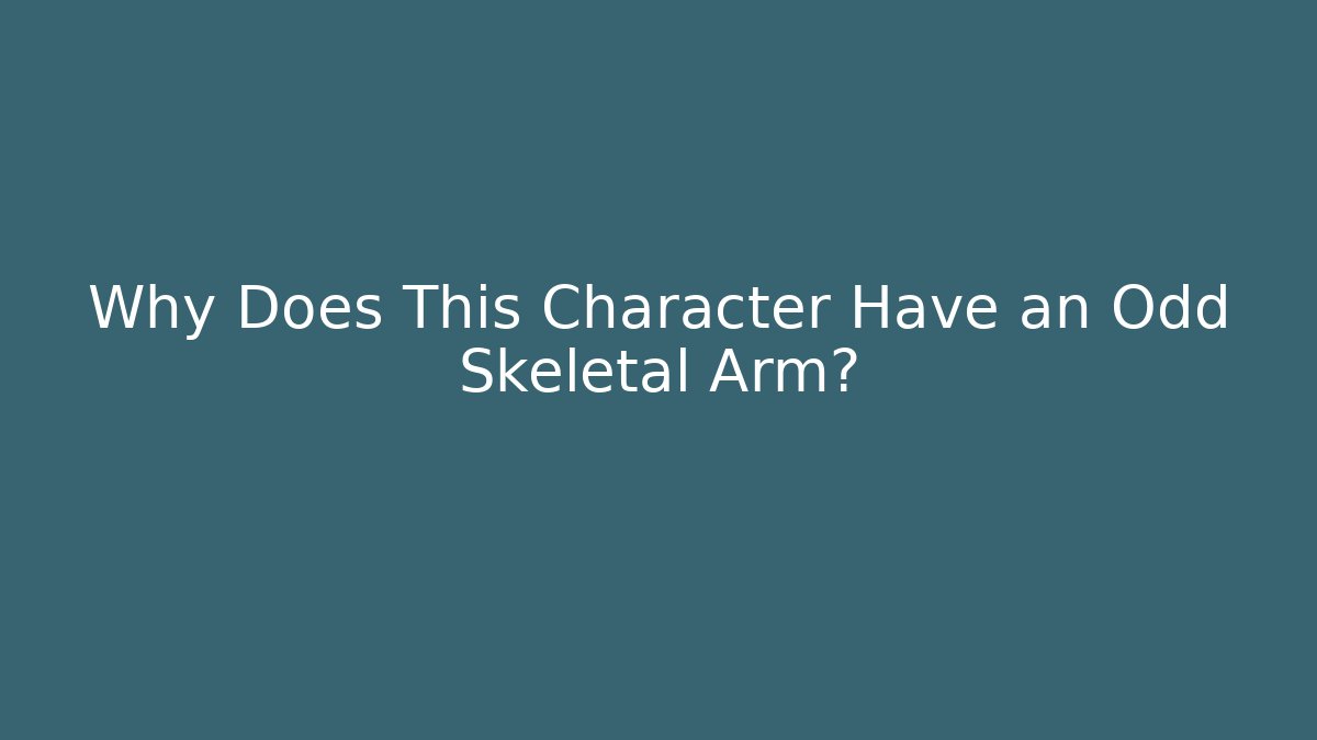 Why Does This Character Have an Odd Skeletal Arm?