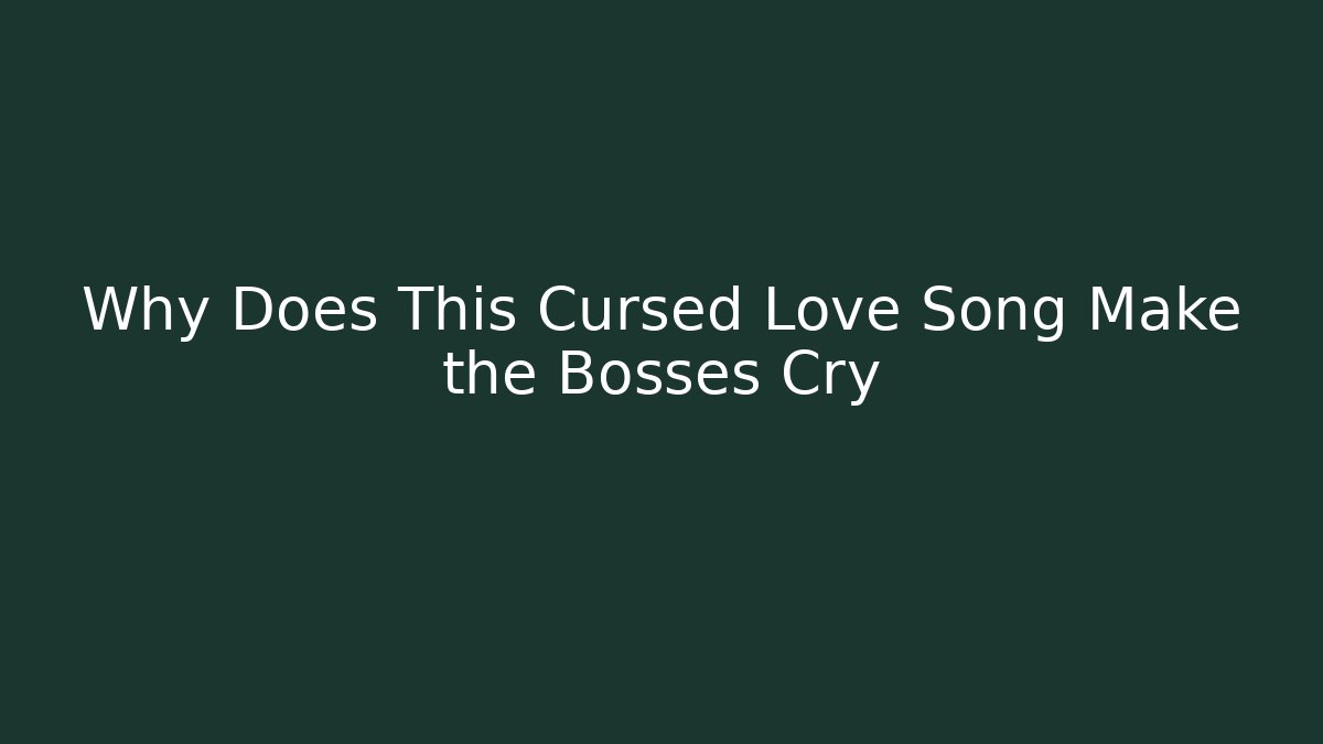 Why Does This Cursed Love Song Make the Bosses Cry