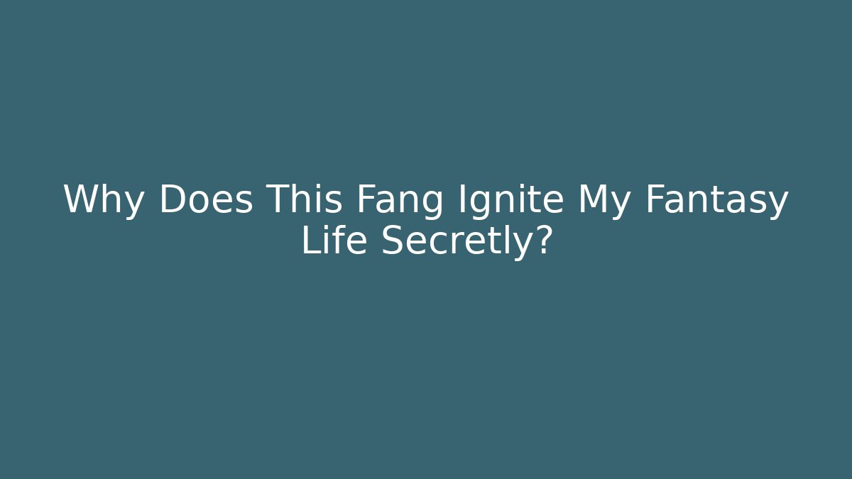 Why Does This Fang Ignite My Fantasy Life Secretly?