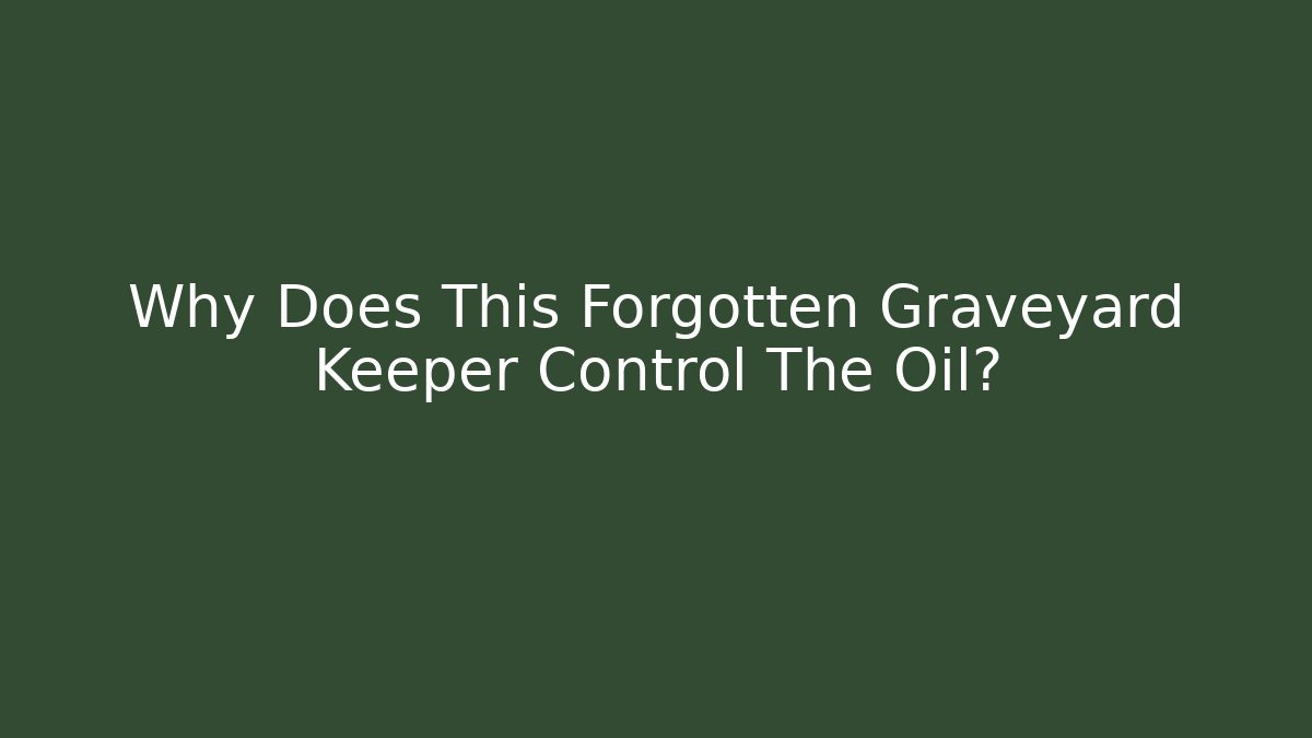 Why Does This Forgotten Graveyard Keeper Control The Oil?