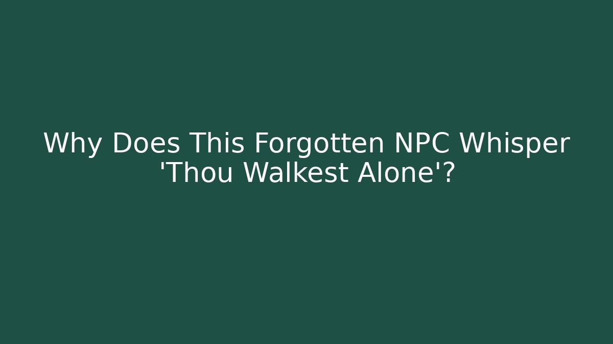 Why Does This Forgotten NPC Whisper 'Thou Walkest Alone'? - Celivion