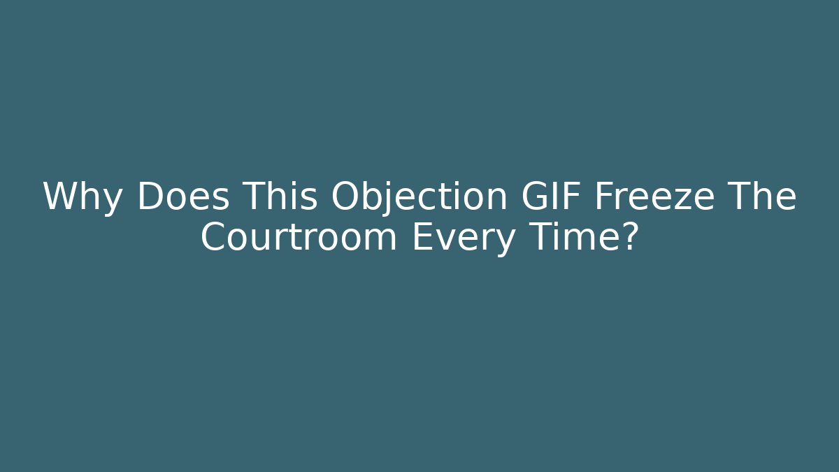 Why Does This Objection GIF Freeze The Courtroom Every Time? - Celivion