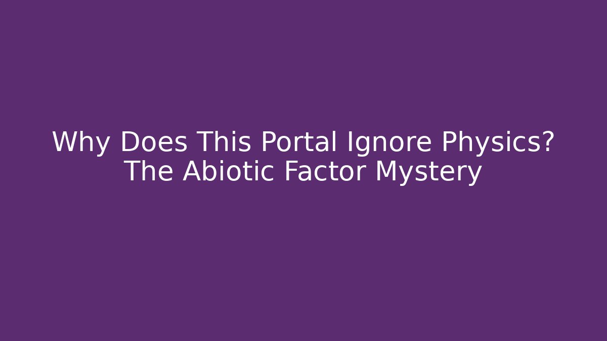 Why Does This Portal Ignore Physics? The Abiotic Factor Mystery