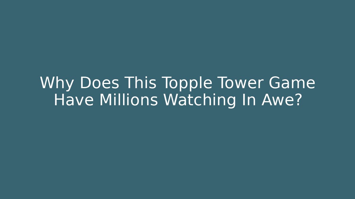 Why Does This Topple Tower Game Have Millions Watching In Awe?