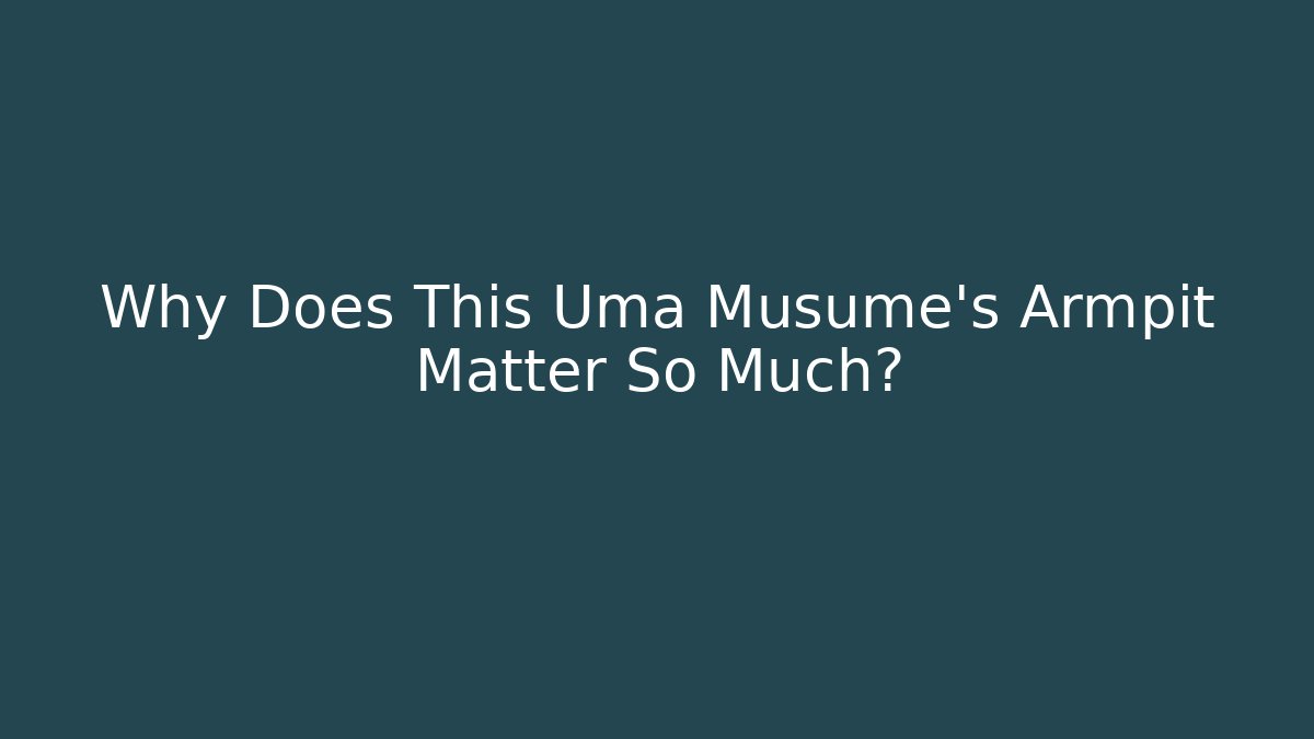 Why Does This Uma Musume’s Armpit Matter So Much?