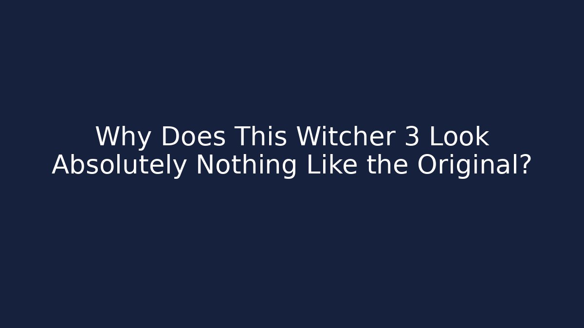 Why Does This Witcher 3 Look Absolutely Nothing Like the Original? - Celivion