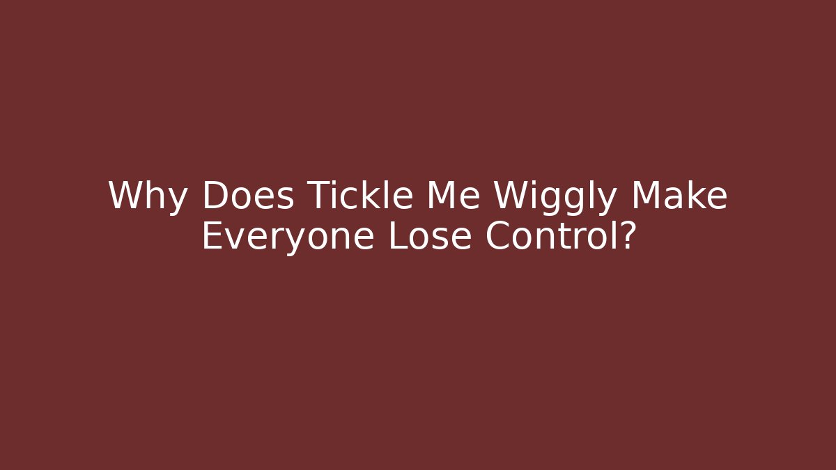 Why Does Tickle Me Wiggly Make Everyone Lose Control?
