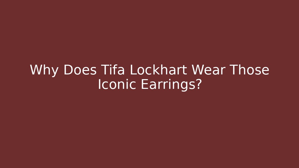 Why Does Tifa Lockhart Wear Those Iconic Earrings?
