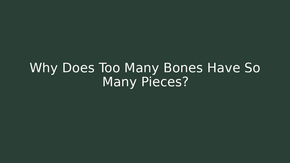 Why Does Too Many Bones Have So Many Pieces?