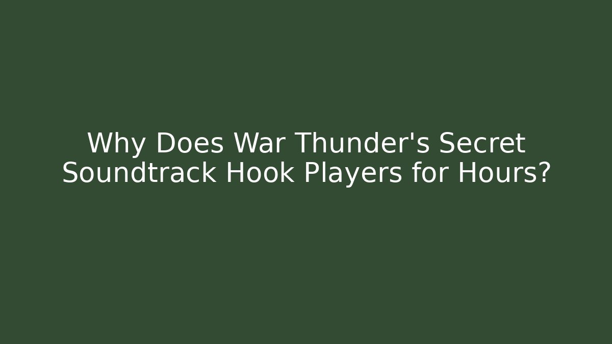 Why Does War Thunder’s Secret Soundtrack Hook Players for Hours?