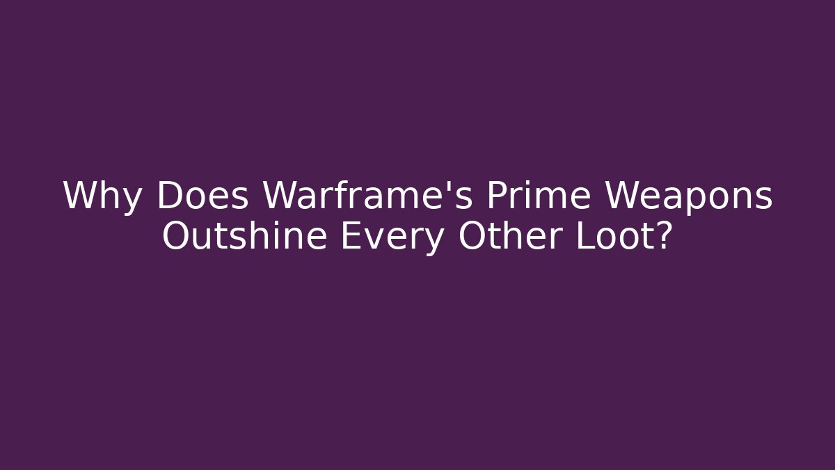Why Does Warframe's Prime Weapons Outshine Every Other Loot? - Celivion