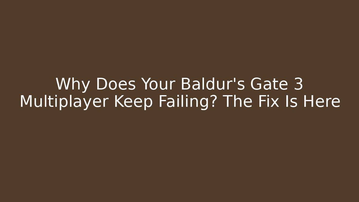 Why Does Your Baldur’s Gate 3 Multiplayer Keep Failing? The Fix Is Here - Celivion