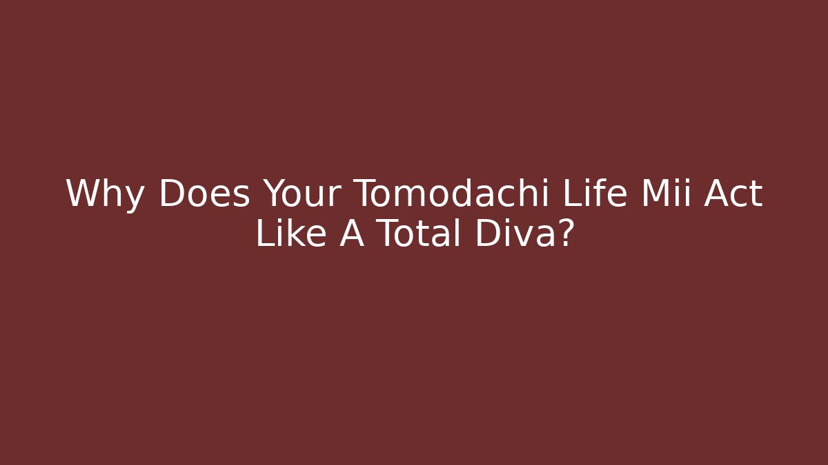 Why Does Your Tomodachi Life Mii Act Like A Total Diva?