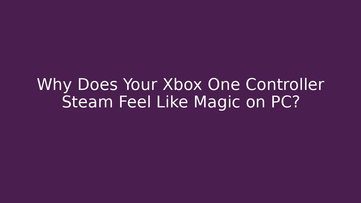 Why Does Your Xbox One Controller Steam Feel Like Magic on PC?