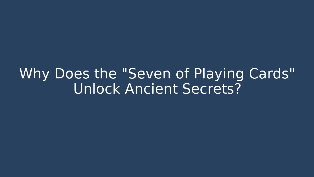 Why Does the "Seven of Playing Cards" Unlock Ancient Secrets?