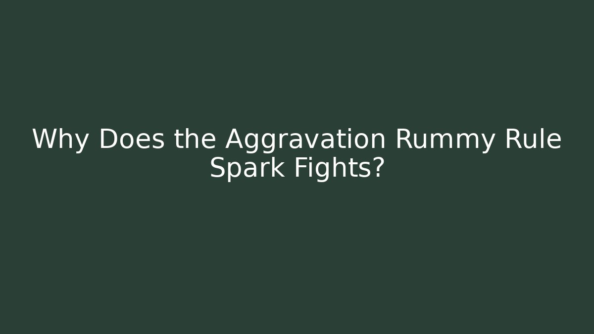 Why Does the Aggravation Rummy Rule Spark Fights?